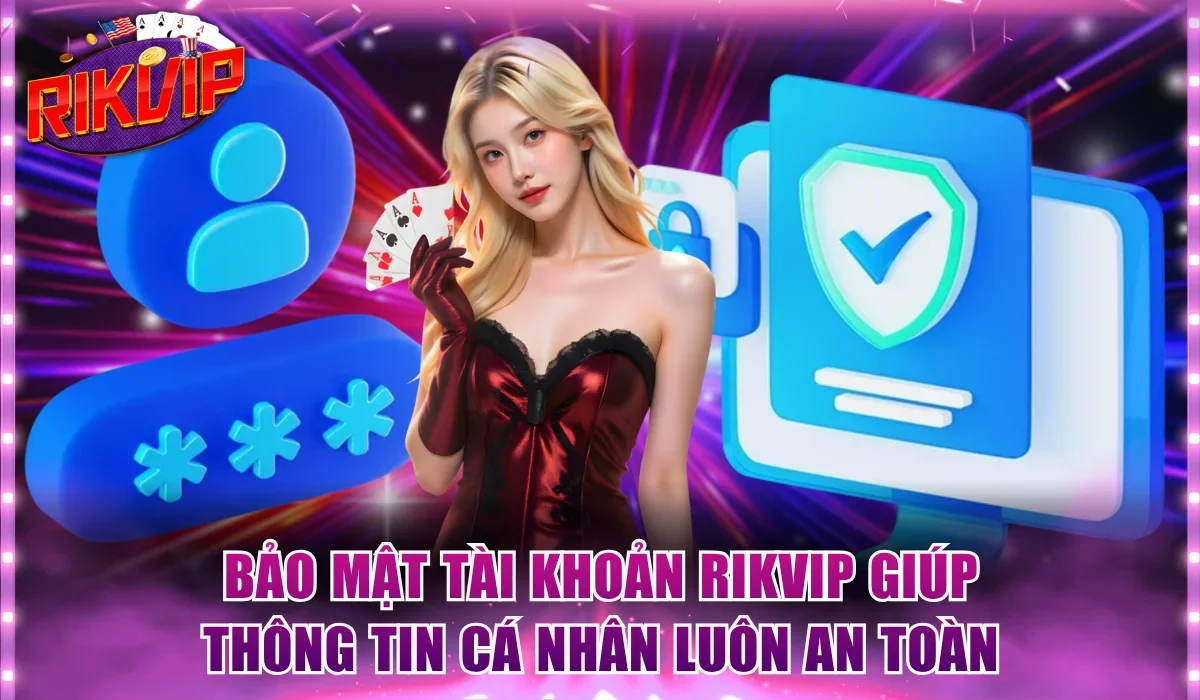 Bảo mật tài khoản Rikvip giúp thông tin cá nhân luôn an toàn