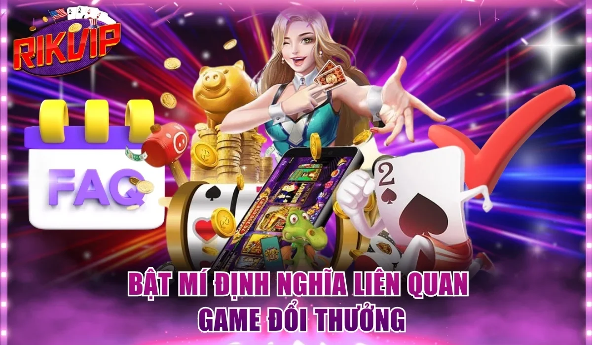 Bật mí định nghĩa liên quan game đổi thưởng