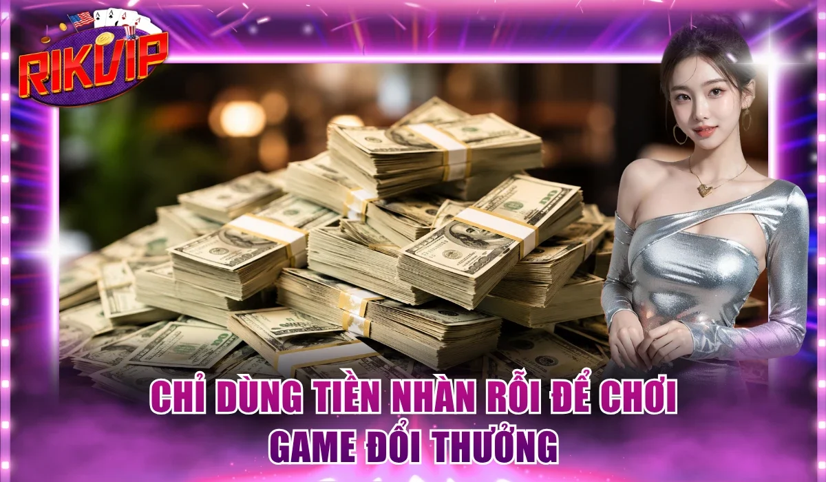 Chỉ dùng tiền nhàn rỗi để chơi game đổi thưởng