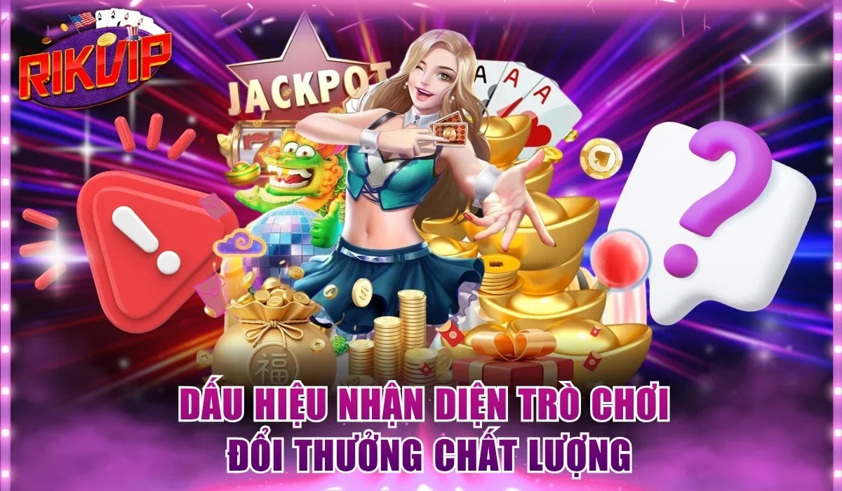 Dấu hiệu nhận diện trò chơi đổi thưởng chất lượng