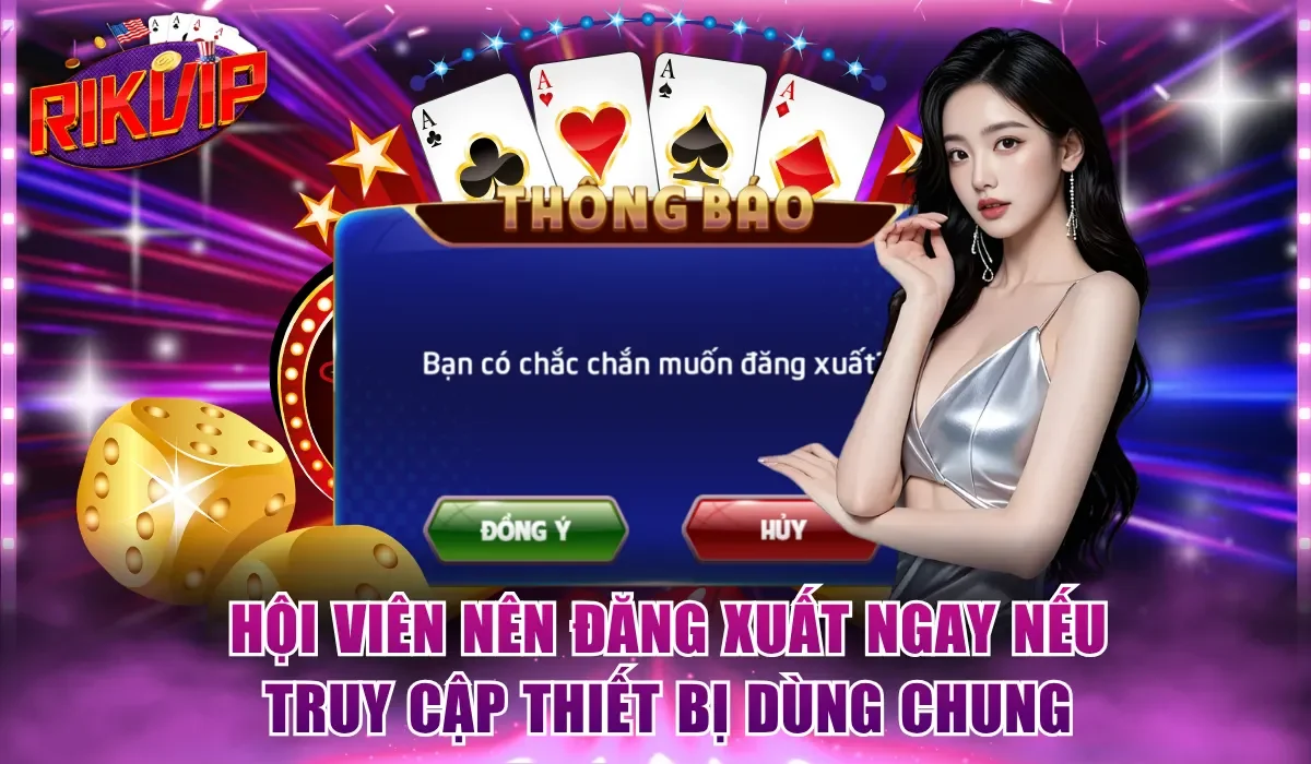 Hội viên nên đăng xuất ngay nếu truy cập thiết bị dùng chung