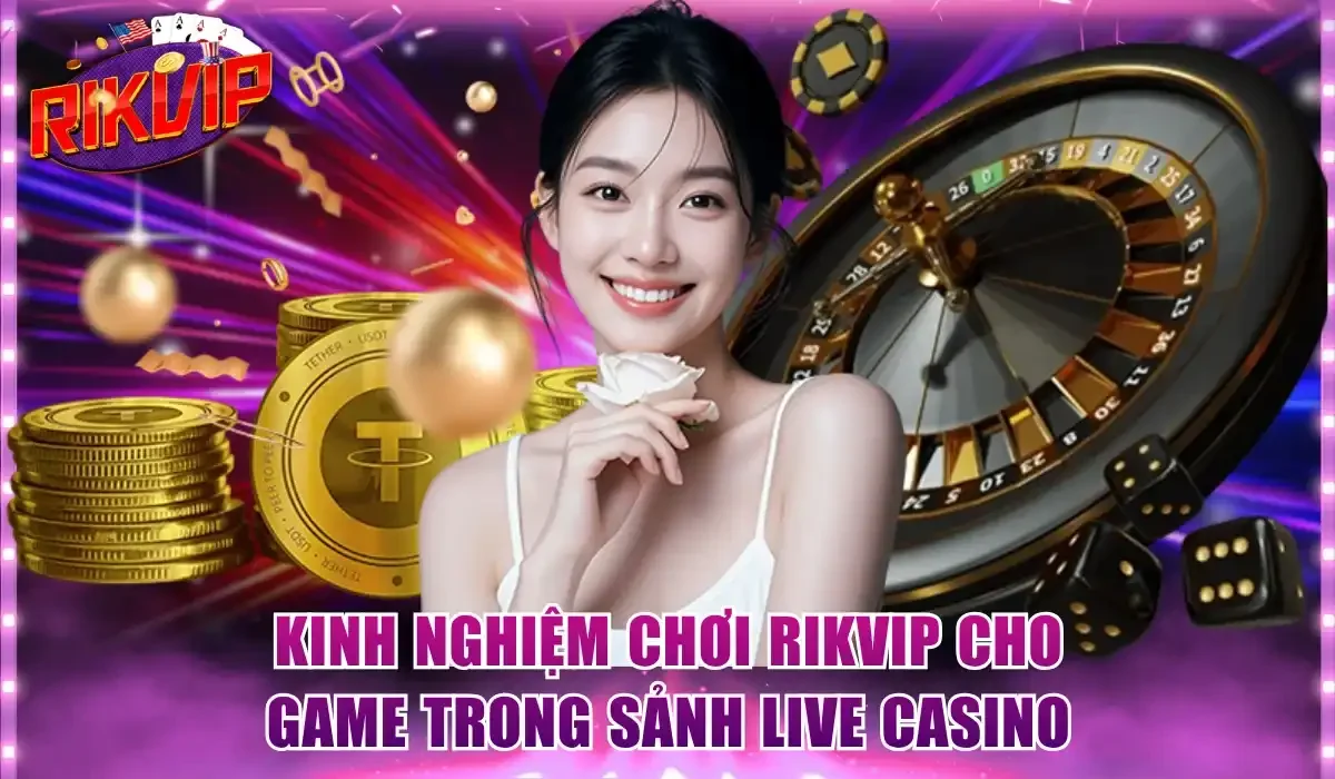 Kinh nghiệm chơi Rikvip cho game trong sảnh live casino