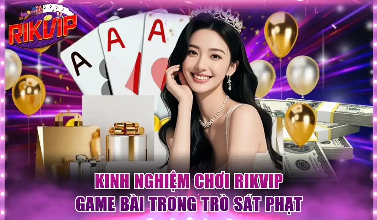 Kinh nghiệm chơi Rikvip game bài trong trò sát phạt