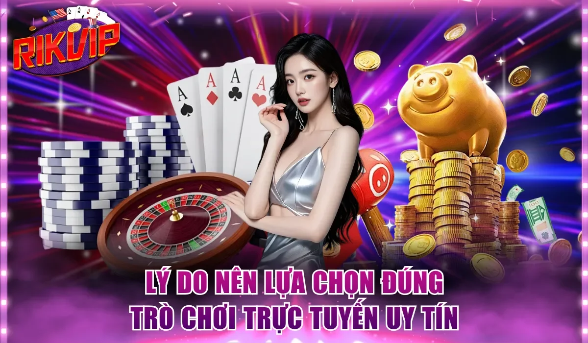 Lý do nên lựa chọn đúng trò chơi trực tuyến uy tín