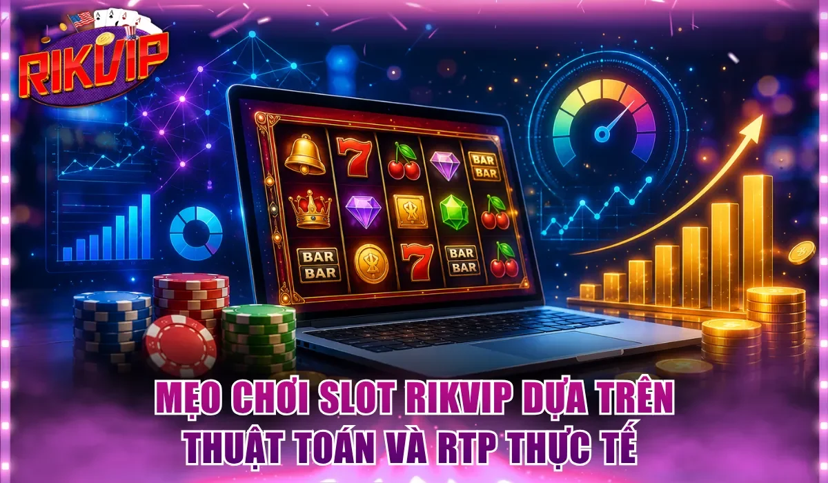 Mẹo chơi slot Rikvip dựa trên thuật toán và RTP thực tế 