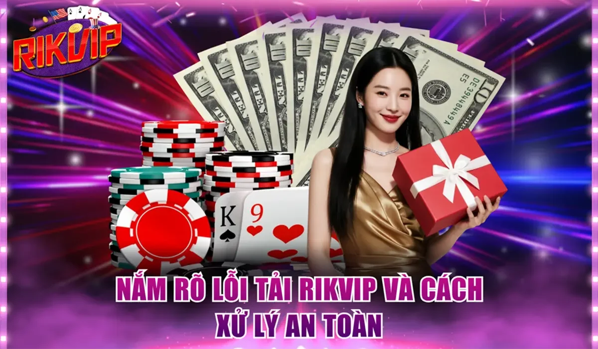 Nắm rõ lỗi tải Rikvip và cách xử lý an toàn
