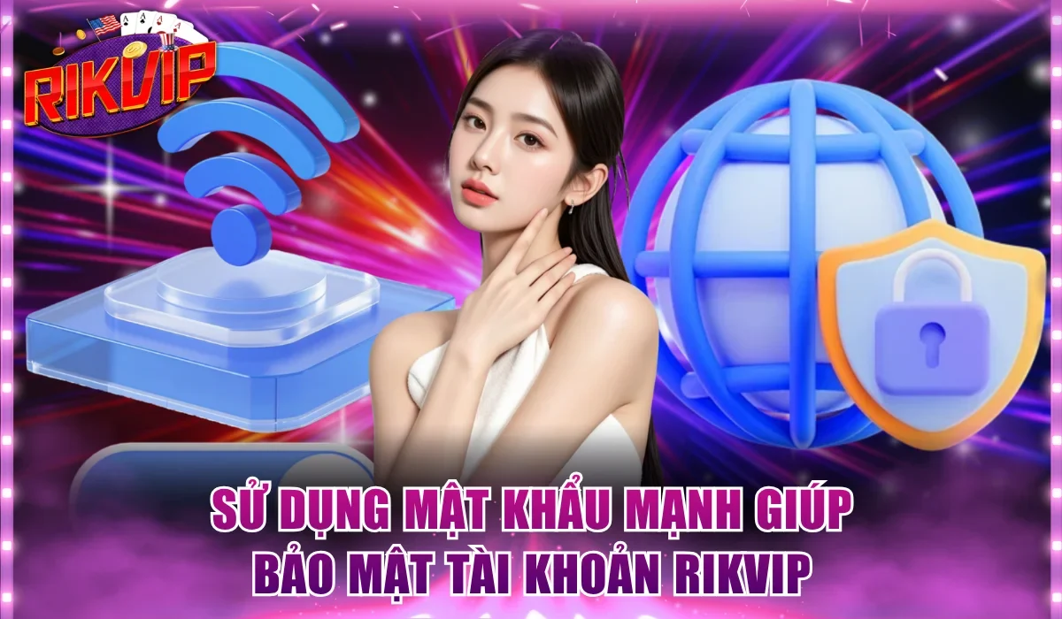 Sử dụng mật khẩu mạnh giúp bảo mật tài khoản Rikvip