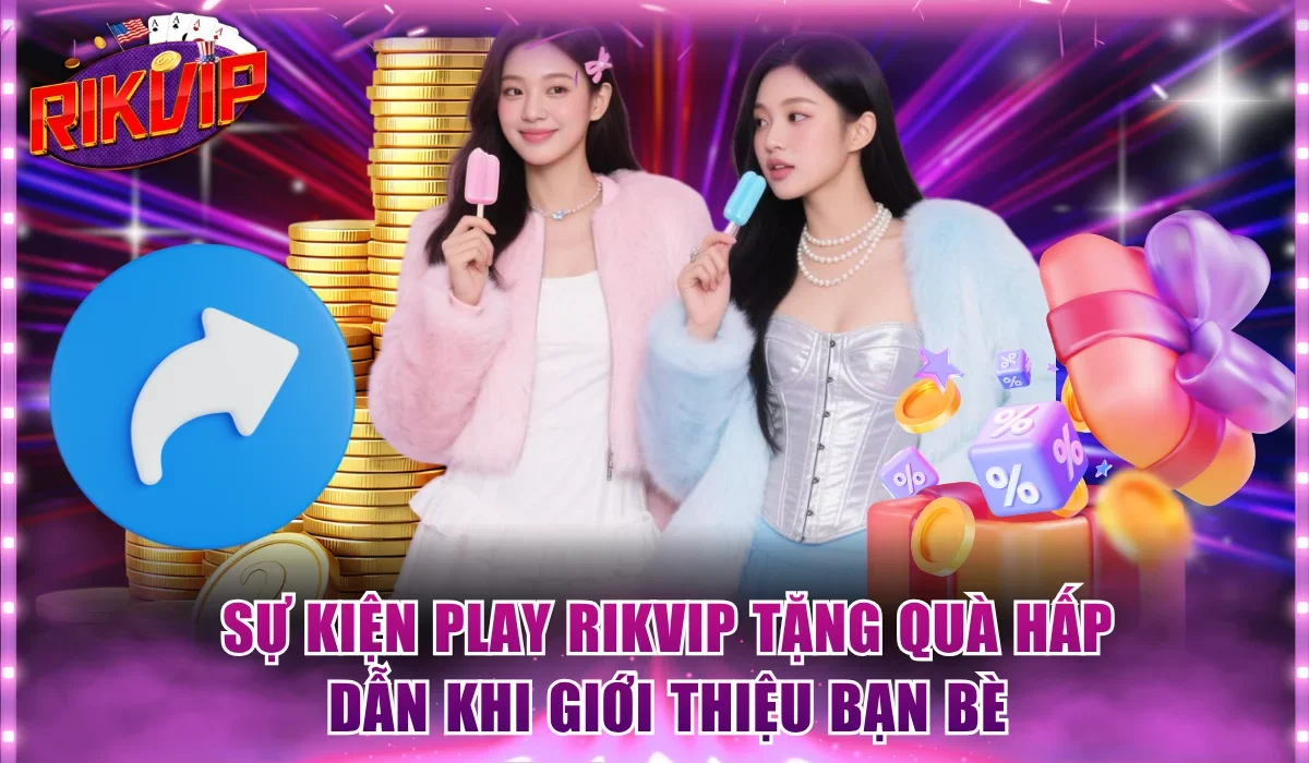 Sự kiện play Rikvip tặng quà hấp dẫn khi giới thiệu bạn bè