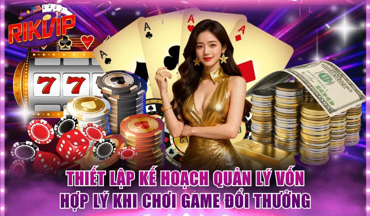 Thiết lập kế hoạch quản lý vốn hợp lý khi chơi game đổi thưởng