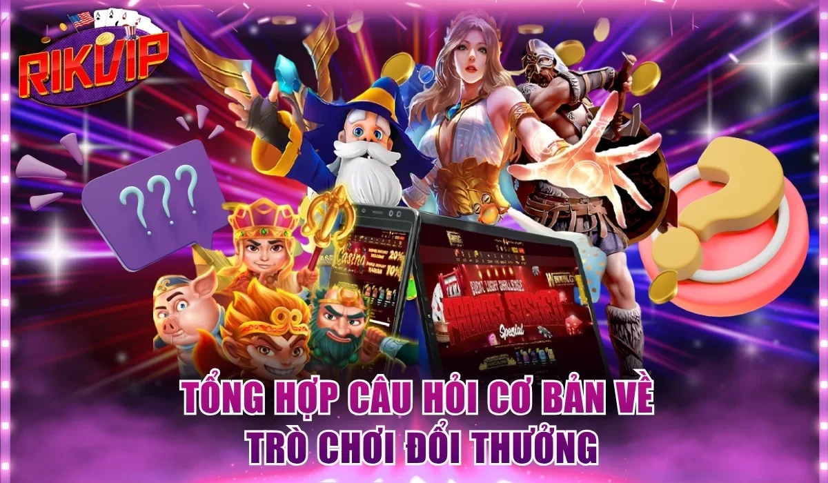 Tổng hợp câu hỏi cơ bản về trò chơi đổi thưởng