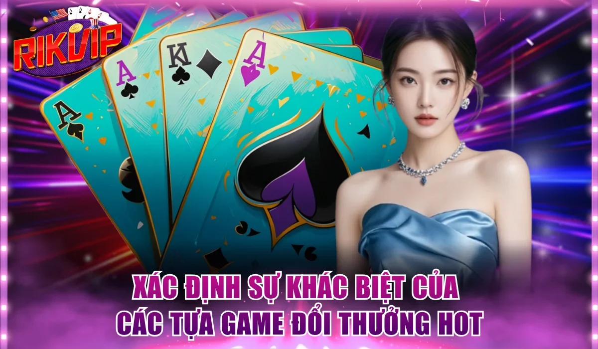 Xác định sự khác biệt của các tựa game đổi thưởng hot